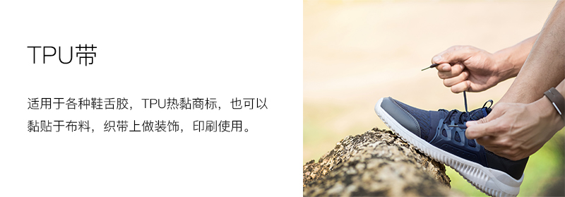 TPU带：适用于各种鞋舌胶、TPU热黏商标，也可黏贴于布料织带做装饰印刷